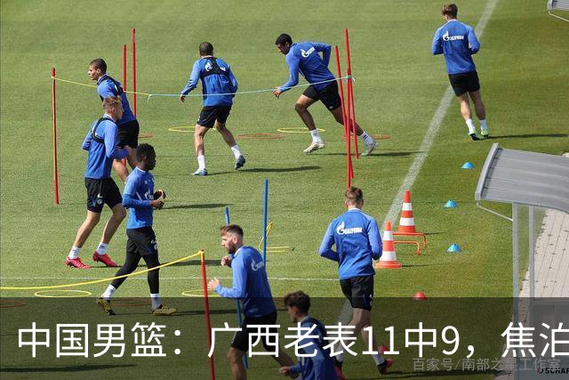 中国男篮：广西老表11中9，焦泊乔打脸杜锋，王俊杰低迷