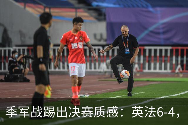 季军战踢出决赛质感：英法6-4，谁在挥霍，谁在狂欢？世界杯的季军战，向来是球迷眼里的“鸡肋”
