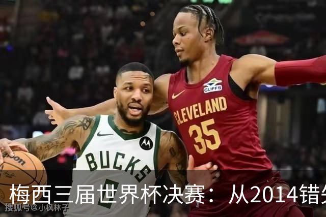 梅西三届世界杯决赛：从2014错失良机到2022年封神，两副面孔