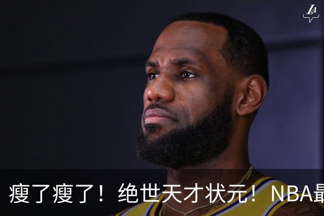 瘦了瘦了！绝世天才状元！NBA最强禁区砍分高手